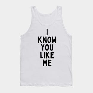 I Know You Like Me Flirting Valentines Romantic Dating Desired Love Passion Care Relationship Goals Typographic Slogans for Man’s & Woman’s Tank Top